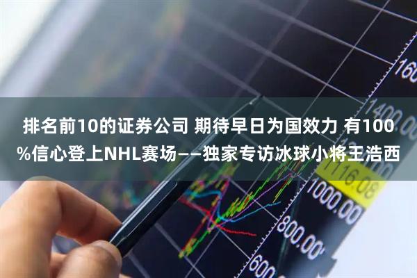 排名前10的证券公司 期待早日为国效力 有100%信心登上NHL赛场——独家专访冰球小将王浩西