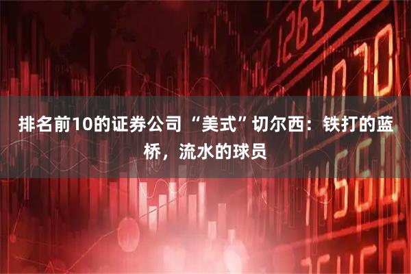 排名前10的证券公司 “美式”切尔西：铁打的蓝桥，流水的球员