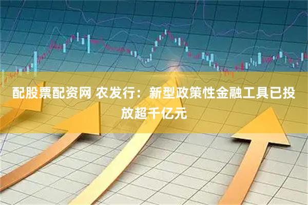 配股票配资网 农发行:新型政策性金融工具已投放超千亿元