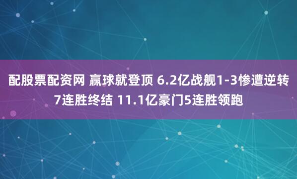 配股票配资网 赢球就登顶 6.2亿战舰1-3惨遭逆转7连胜终结 11.1亿豪门5连胜领跑