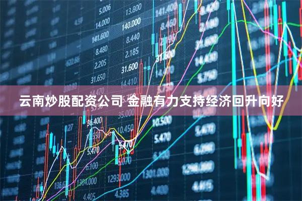 云南炒股配资公司 金融有力支持经济回升向好