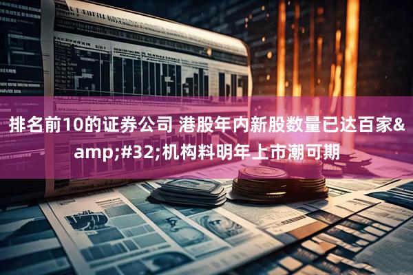 排名前10的证券公司 港股年内新股数量已达百家 机构料明年上市潮可期