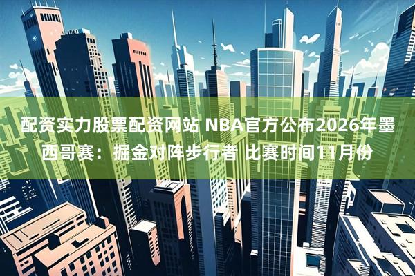 配资实力股票配资网站 NBA官方公布2026年墨西哥赛：掘金对阵步行者 比赛时间11月份