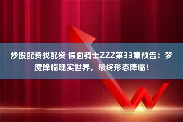 炒股配资找配资 假面骑士ZZZ第33集预告：梦魇降临现实世界，最终形态降临！