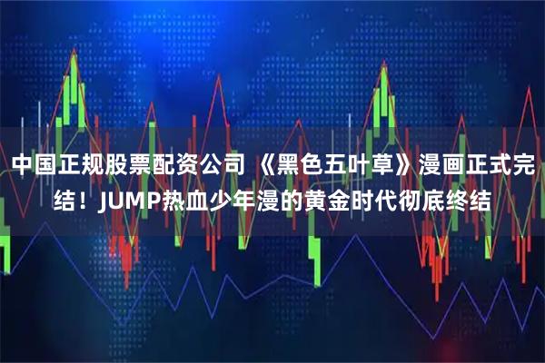 中国正规股票配资公司 《黑色五叶草》漫画正式完结！JUMP热血少年漫的黄金时代彻底终结