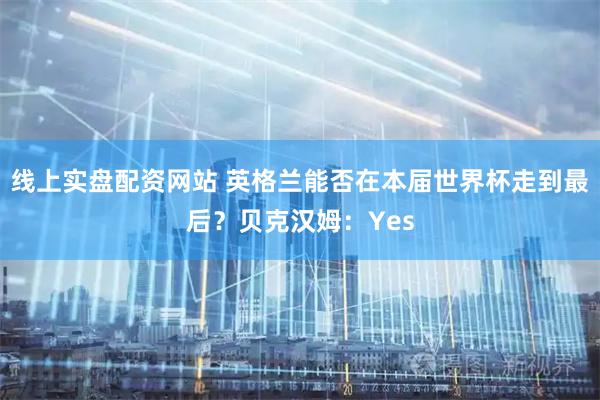 线上实盘配资网站 英格兰能否在本届世界杯走到最后？贝克汉姆：Yes
