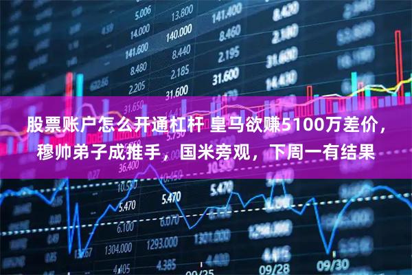 股票账户怎么开通杠杆 皇马欲赚5100万差价，穆帅弟子成推手，国米旁观，下周一有结果