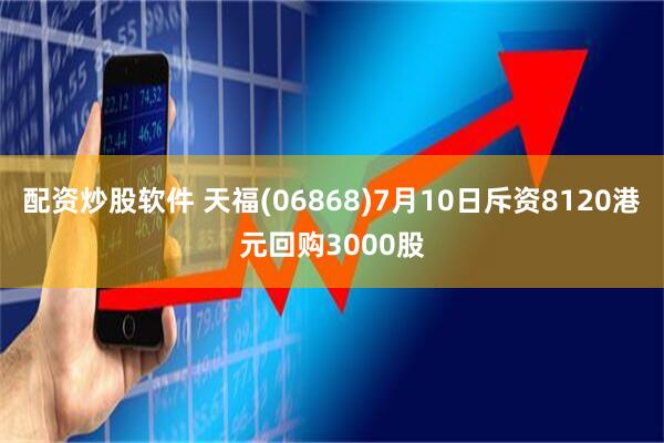 配资炒股软件 天福(06868)7月10日斥资8120港元回购3000股