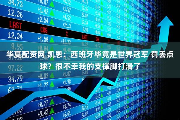 华夏配资网 凯恩：西班牙毕竟是世界冠军 罚丢点球？很不幸我的支撑脚打滑了